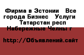 Фирма в Эстонии - Все города Бизнес » Услуги   . Татарстан респ.,Набережные Челны г.